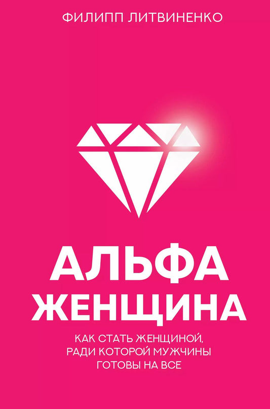 Обложка книги "Филипп Литвиненко: Альфа-женщина. Как стать женщиной, ради которой мужчины готовы на все"
