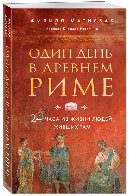 Фотография книги "Филипп Матисзак: Один день в Древнем Риме. 24 часа из жизни людей, живших там"