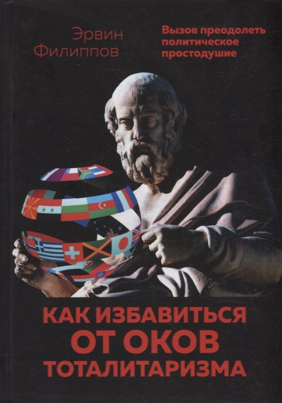 Обложка книги "Филиппов Эрвин: Как избавиться от оков тоталитаризма. Вызов преодолеть политическое простодушие"