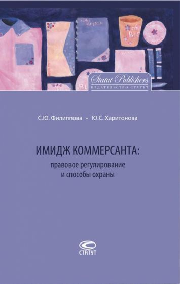 Обложка книги "Филиппова, Харитонова: Имидж коммерсанта. Правовое регулирование и способы охраны"