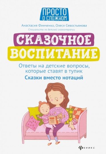 Обложка книги "Финченко, Севостьянова: Сказочное воспитание. Ответы на детские вопросы, которые ставят в тупик. Сказки вместо нотаций"