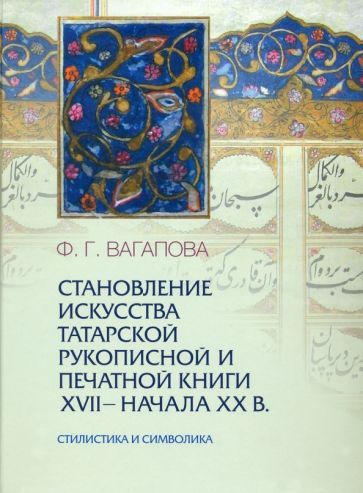 Обложка книги "Фирдаус Вагапова: Становление искусства татарской рукописной и печатной книги XVII-начала XXвв. Стилистика и символика"