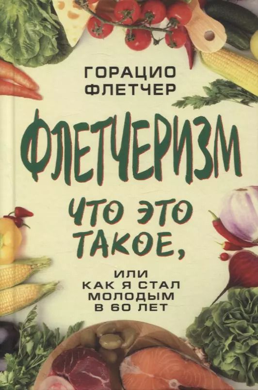 Обложка книги "Флетчер Горацио: Флетчеризм. Что это такое, или Как я стал молодым в 60 лет"