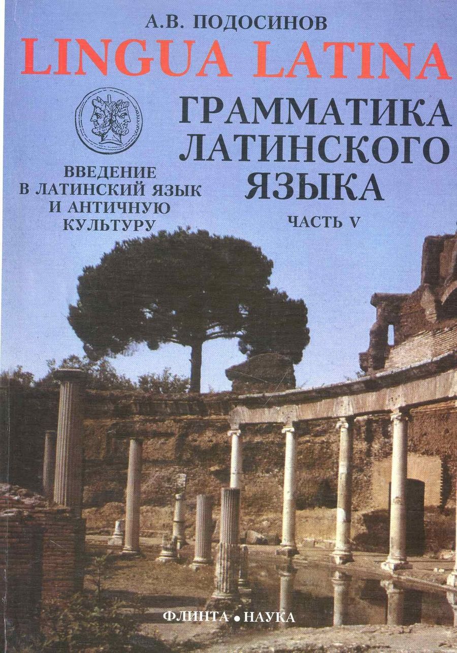 Обложка книги "ФЛИНТА Подосинов Lingva Latina. Введение в латинский язык и античную культуру. Ч. 5. Грамматика лати"