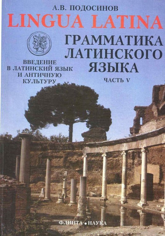 Обложка книги "ФЛИНТА Подосинов Lingva Latina. Введение в латинский язык и античную культуру. Ч. 5. Грамматика лати"