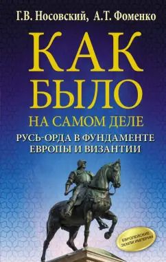 Обложка книги "Фоменко, Носовский: Как было на самом деле. Русь-Орда в фундаменте Европы и Византии"