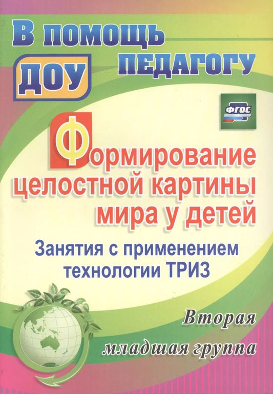 Обложка книги "Формирование целостной картины мира у детей. Занятия с применением технологии ТРИЗ. Вторая младшая группа. ФГОС ДО"