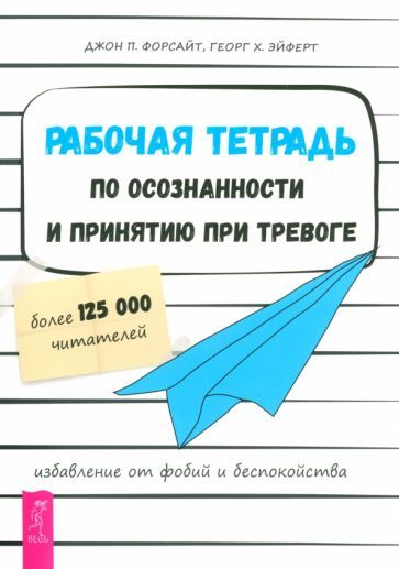 Обложка книги "Форсайт, Эйферт: Рабочая тетрадь по осознанности и принятию при тревоге. Избавление от фобий и беспокойства"