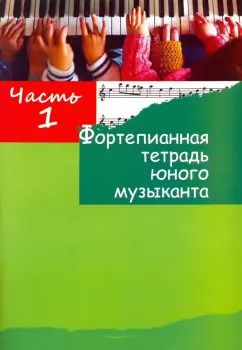 Обложка книги "Фортепианная тетрадь юного музыканта. в 4-х частях. Часть 1. Для 1-3 годов обучения"