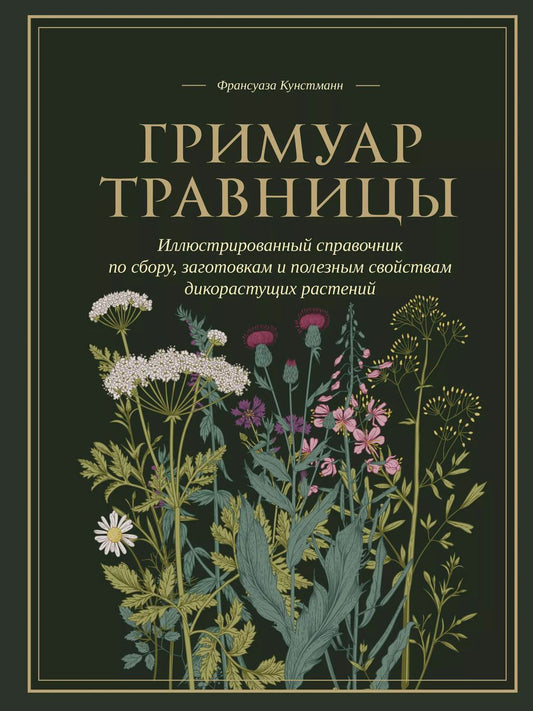 Обложка книги "Франсуаза Кунстманн: Гримуар травницы. Иллюстрированный справочник по сбору, заготовкам и полезным свойствам дикорастущих растений"