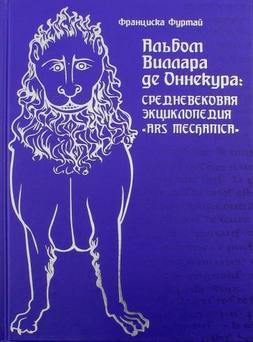 Обложка книги "Франциска Фуртай: Альбом Виллара де Оннекура. Средневековая энциклопедия Ars mechanica"