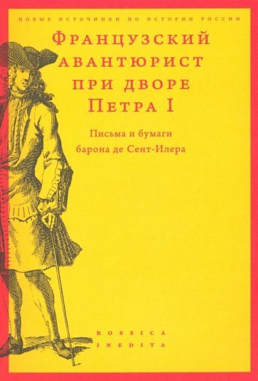 Обложка книги "Французский авантюрист при дворе Петра I. Письма и бумаги барона де Сент-Илера"