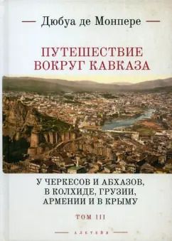 Обложка книги "Фредерик Монпере: Путешествие вокруг Кавказа. У черкесов и абхазов, в Колхиде, Грузии, Армении и в Крыму. Том 3"