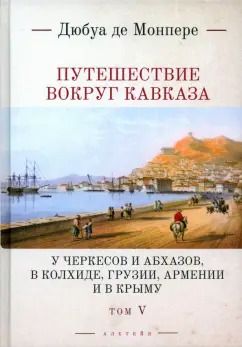 Обложка книги "Фредерик Монпере: Путешествие вокруг Кавказа. У черкесов и абхазов, в Колхиде, Грузии, Армении и в Крыму. Том 5"
