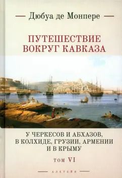 Обложка книги "Фредерик Монпере: Путешествие вокруг Кавказа. У черкесов и абхазов, в Колхиде, Грузии, Армении и в Крыму. Том 6"