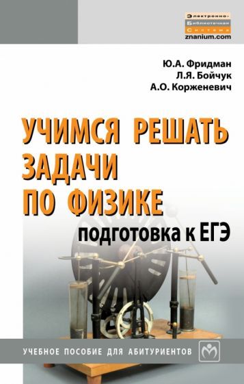 Обложка книги "Фридман, Корженевич, Бойчук: Учимся решать задачи по физике. Подготовка к ЕГЭ. Учебное пособие для абитуриентов"