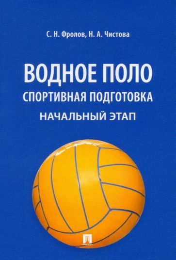 Обложка книги "Фролов, Чистова: Водное поло. Спортивная подготовка. Начальный этап. Учебное пособие"