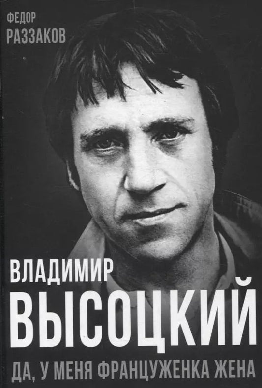 Обложка книги "Фёдор Раззаков: Владимир Высоцкий. Да, у меня француженка жена"