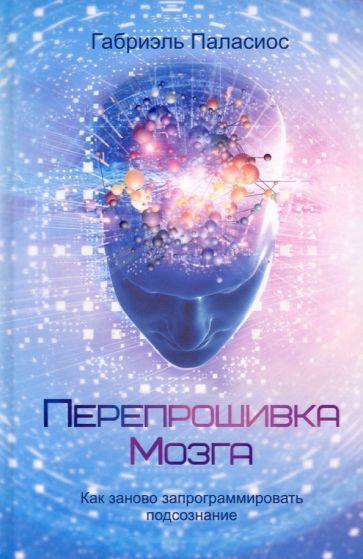 Обложка книги "Габриэль Паласиос: Перепрошивка мозга. Как заново запрограммировать подсознание"