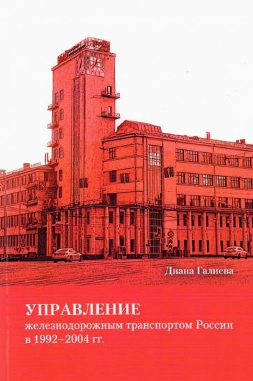 Обложка книги "Галиева: Управление железнодорожным транспортом России в 1992-2004 гг."