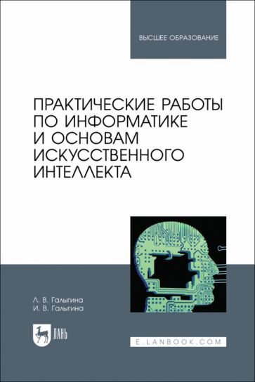 Обложка книги "Галыгина, Галыгина: Практические работы по информатике и основам искусственного интеллекта. Учебное пособие"