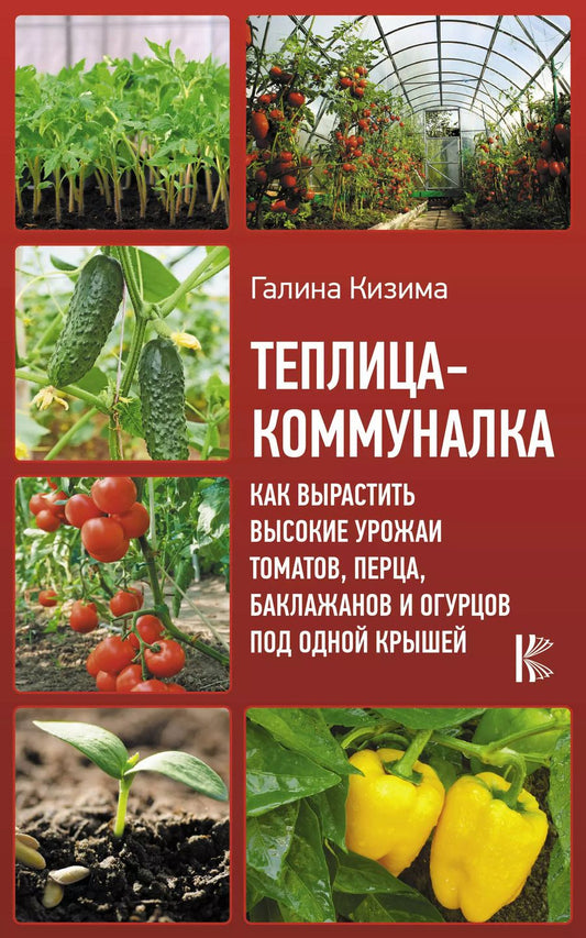 Обложка книги "Галина Александровна: Теплица-коммуналка. Как вырастить высокие урожаи томатов, перца, баклажанов и огурцов под одной крышей"