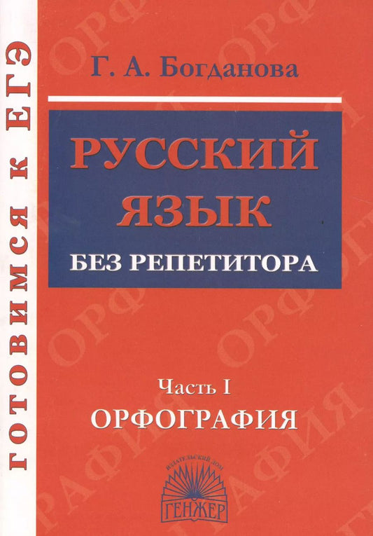 Обложка книги "Галина Богданова: Русский язык без репетитора. Ч.1. Орфография. Готовимся к ЕГЭ."