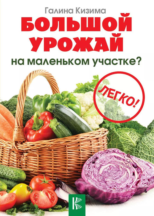 Обложка книги "Галина Кизима: Большой урожай на маленьком участке? Легко!"