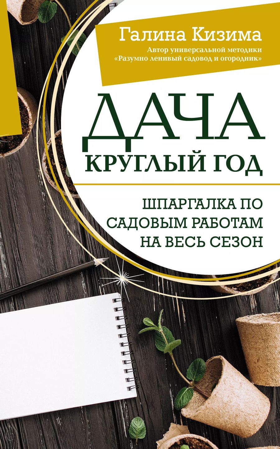 Обложка книги "Галина Кизима: Дача круглый год. Шпаргалка по садовым работам на весь сезон"