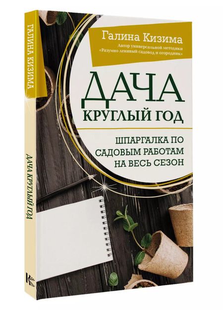 Фотография книги "Галина Кизима: Дача круглый год. Шпаргалка по садовым работам на весь сезон"