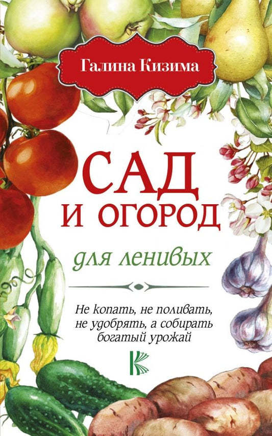 Обложка книги "Галина Кизима: Сад и огород для ленивых. Не копать, не поливать, не удобрять, а собирать богатый урожай"