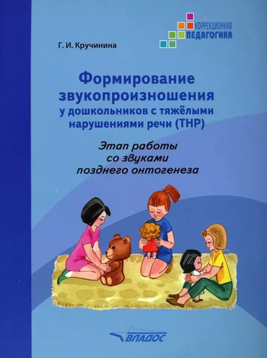 Обложка книги "Галина Кручинина: Формирование звукопроизношения у дошкольников с тяжелыми нарушениями речи (ТНР). Этап работы со звуками позднего онтогенеза: практическое пособие для работы с детьми дошкольного возраста"