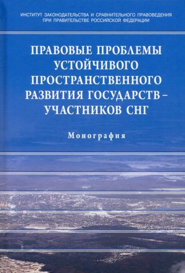 Обложка книги "Галиновская, Пономарев, Азимзода: Правовые проблемы устойчивого пространственного развития государств - участников СНГ"