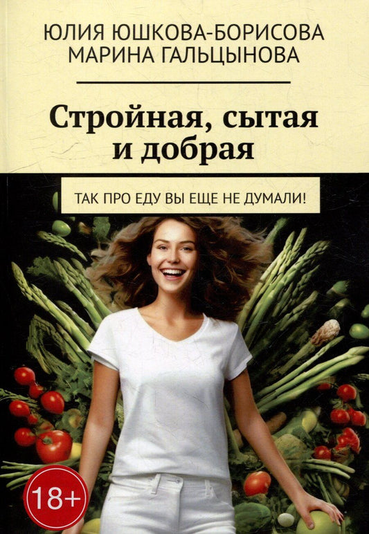 Обложка книги "Гальцынова, Юшкова-Борисова: Стройная, сытая и добрая: Так про еду вы еще не думали!"