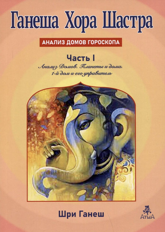Обложка книги "Ганеш: Ганеша Хора Шастра. Анализ домов гороскопа.ь Часть 1. Анализ Домов. Планеты и дома. 1-й дом и его управитель"