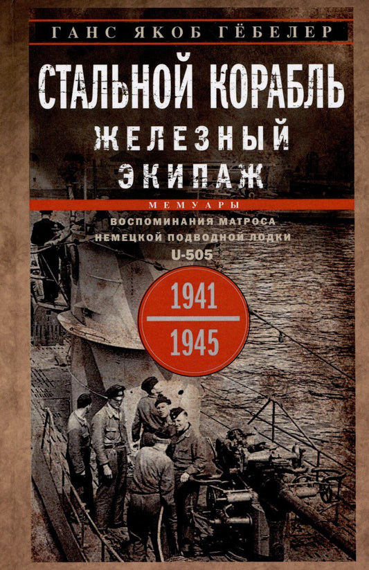 Обложка книги "Ганс Гёбелер: Стальной корабль, железный экипаж. Воспоминания матроса немецкой подводной лодки U-505. 1941-1945"