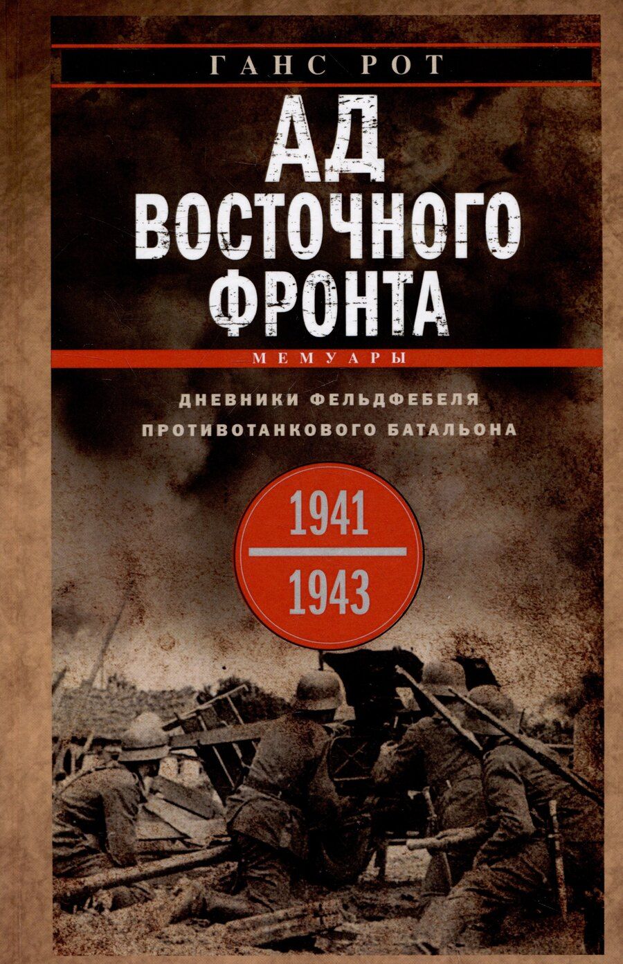 Обложка книги "Ганс Рот: Ад Восточного фронта. Дневники фельдфебеля противотанкового батальона. 1941-1943"