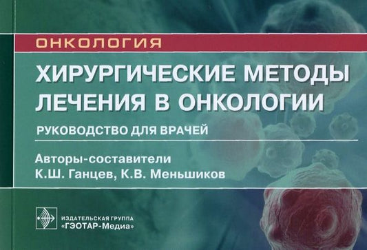Обложка книги "Ганцев, Меньшиков: Хирургические методы лечения в онкологии. Руководство для врачей"