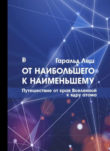 Обложка книги "Гаральд Леш: От наибольшего к наименьшему. Путешествие от края Вселенной к ядру атома"