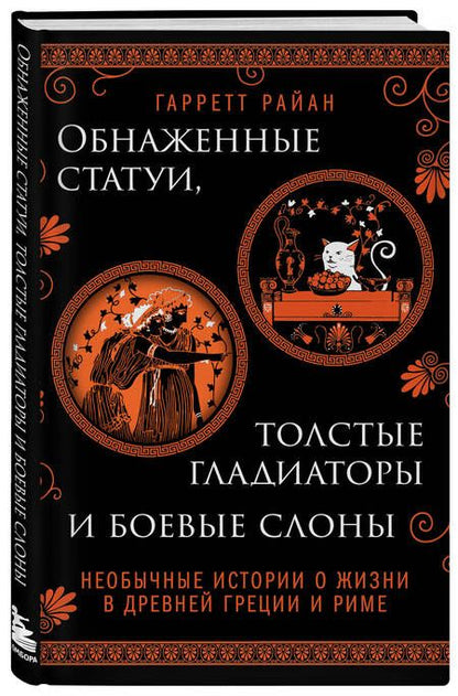 Фотография книги "Гарретт Райан: Обнаженные статуи, толстые гладиаторы и боевые слоны. Необычные истории о жизни в Древней Греции и Риме"