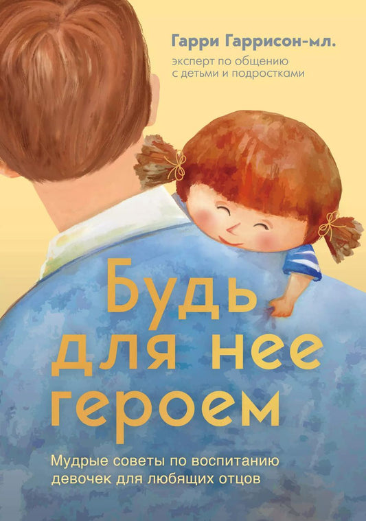 Обложка книги "Гарри Гаррисон: Будь для нее героем. Мудрые советы по воспитанию девочек для любящих отцов"