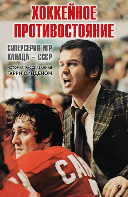 Обложка книги "Гарри Синден: Хоккейное противостояние. Суперсерия игр Канада-СССР"