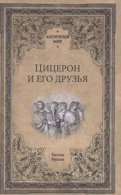 Обложка книги "Гастон Буасье: Цицерон и его друзья. Очерки о римском обществе времен Цезаря"