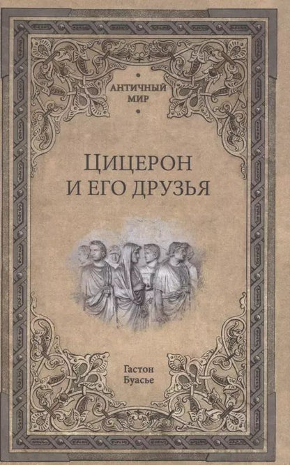 Обложка книги "Гастон Буасье: Цицерон и его друзья. Очерки о римском обществе времен Цезаря"