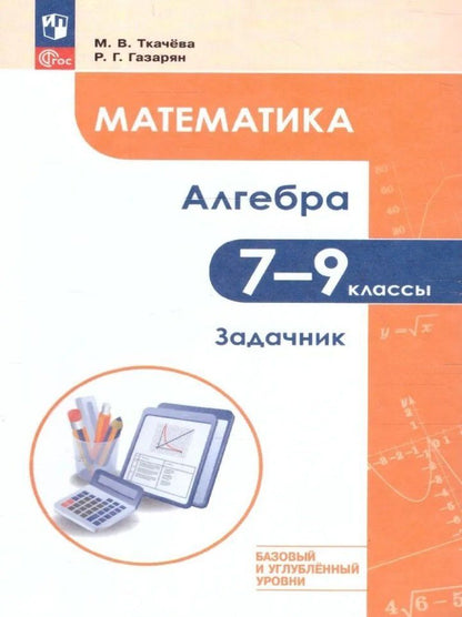 Обложка книги "Газарян, Ткачева: Математика. Алгебра. 7–9 классы. Базовый и углублённый уровень. Задачник. Учебное пособие"