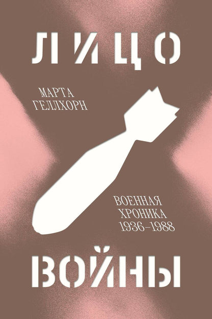 Обложка книги "Геллхорн: Лицо войны. Военная хроника 1936-1988"
