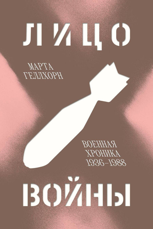 Обложка книги "Геллхорн: Лицо войны. Военная хроника 1936-1988"
