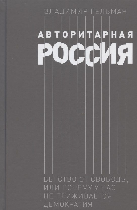 Обложка книги "Гельман: Авторитарная Россия: Бегство от свободы, или Почему у нас не приживается демократия. Научное издание"