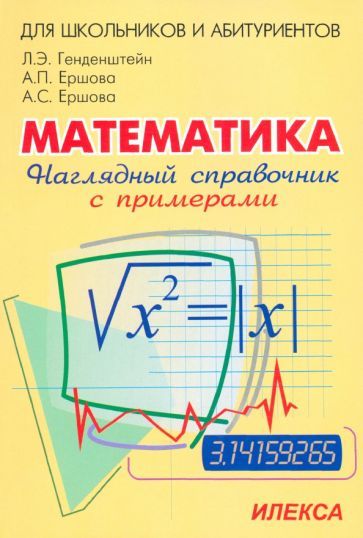 Обложка книги "Генденштейн, Ершова, Ершова: Наглядный справочник по математике с примерами. Для абитуриентов, школьников, учителей"