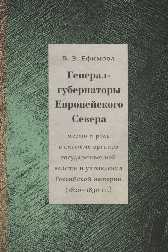 Обложка книги "Генерал-губернаторы Европейского Севера: место и роль в системе органов государственной власти и управления Российской империи (1820–1830 гг.)"